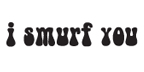 I SMURF YOU